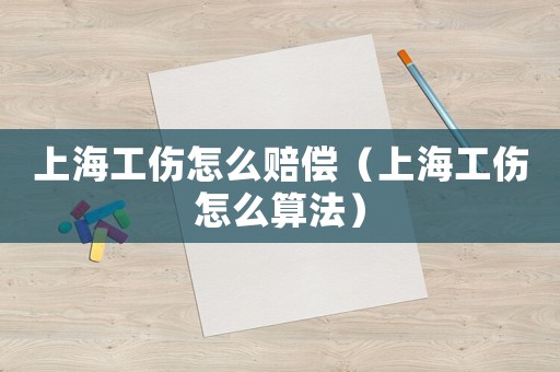 上海工傷怎么賠償（上海工傷怎么算法）