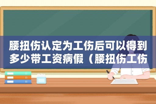 腰扭傷認定為工傷后可以得到多少帶工資病假（腰扭傷工傷可以評級嗎）
