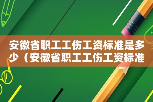 安徽省職工工傷工資標(biāo)準(zhǔn)是多少（安徽省職工工傷工資標(biāo)準(zhǔn)）