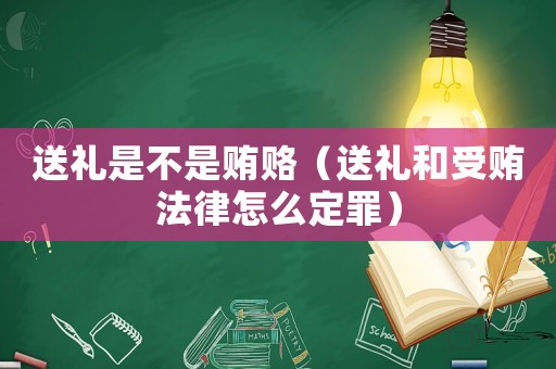 送禮是不是賄賂（送禮和受賄法律怎么定罪）