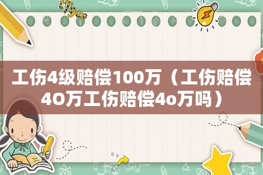 工傷4級賠償100萬（工傷賠償4O萬工傷賠償4o萬嗎）