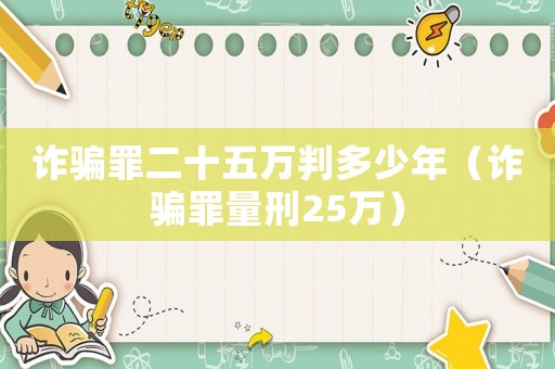 詐騙罪二十五萬判多少年（詐騙罪量刑25萬）