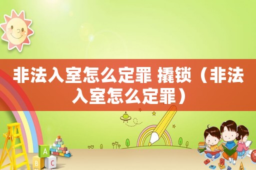 非法入室怎么定罪 撬鎖（非法入室怎么定罪）