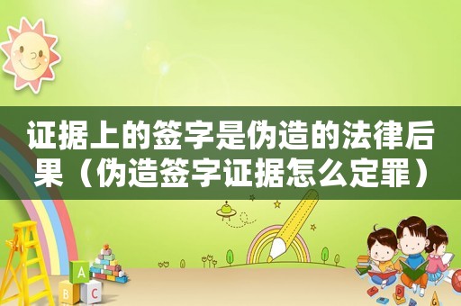 證據上的簽字是偽造的法律后果（偽造簽字證據怎么定罪）