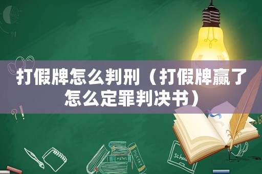 打假牌怎么判刑（打假牌贏了怎么定罪判決書）