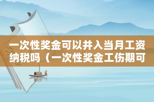 一次性獎金可以并入當月工資納稅嗎（一次性獎金工傷期可以發嗎）