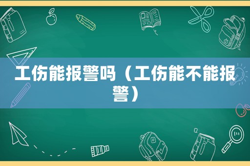 工傷能報警嗎（工傷能不能報警）