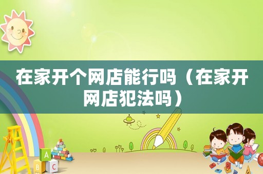 在家開個網店能行嗎（在家開網店犯法嗎）
