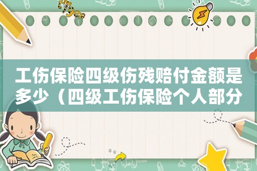工傷保險四級傷殘賠付金額是多少（四級工傷保險個人部分由誰承擔(dān)）