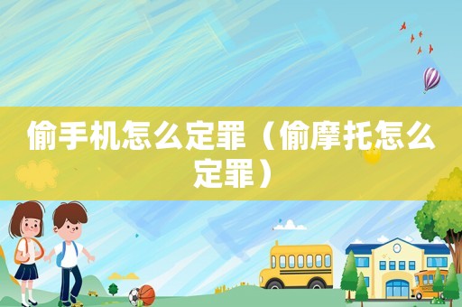 偷手機怎么定罪（偷摩托怎么定罪）