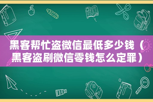 黑客幫忙盜微信最低多少錢（黑客盜刷微信零錢怎么定罪）