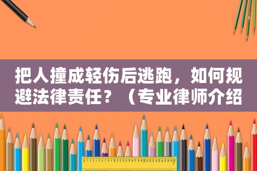 把人撞成輕傷后逃跑，如何規(guī)避法律責(zé)任？（專業(yè)律師介紹）