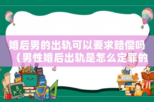 婚后男的出軌可以要求賠償嗎（男性婚后出軌是怎么定罪的）