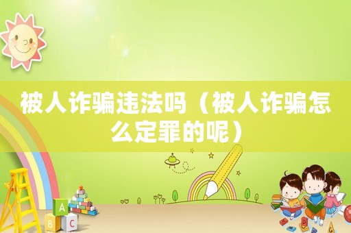 被人詐騙違法嗎（被人詐騙怎么定罪的呢）