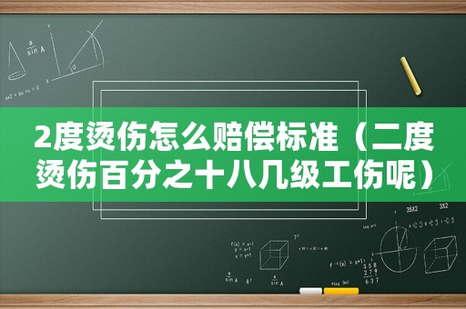 2度燙傷怎么賠償標準（二度燙傷百分之十八幾級工傷呢）
