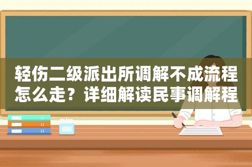 輕傷二級派出所調解不成流程怎么走？詳細解讀民事調解程序