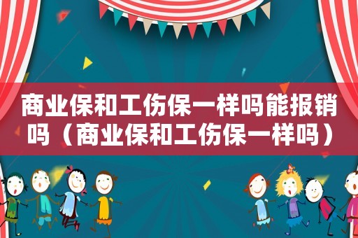 商業(yè)保和工傷保一樣嗎能報(bào)銷嗎（商業(yè)保和工傷保一樣嗎）