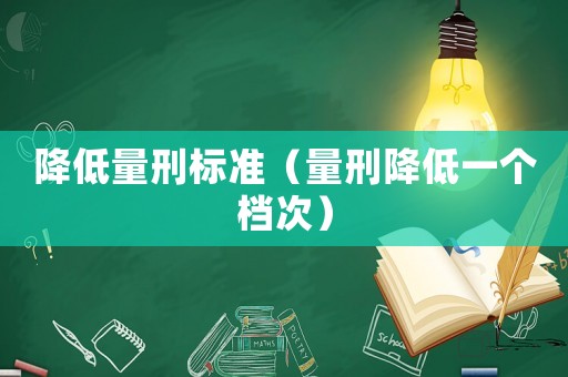 降低量刑標準（量刑降低一個檔次）
