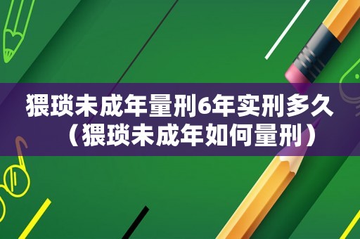 猥瑣未成年量刑6年實刑多久（猥瑣未成年如何量刑）