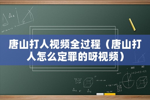唐山打人視頻全過程（唐山打人怎么定罪的呀視頻）