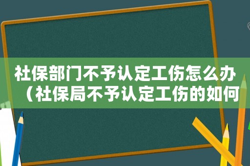 社保部門不予認定工傷怎么辦（社保局不予認定工傷的如何救濟）