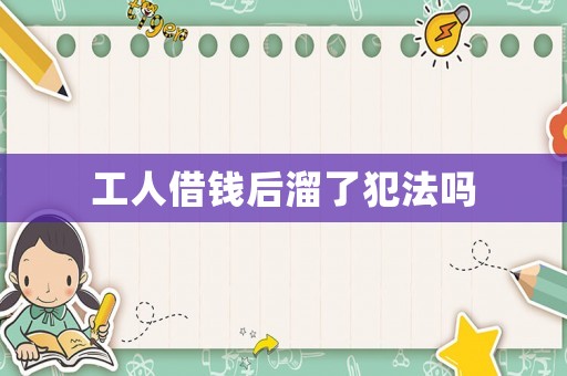 工人借錢后溜了犯法嗎