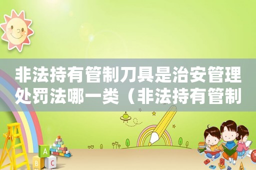 非法持有管制刀具是治安管理處罰法哪一類（非法持有管制刀具的量刑）