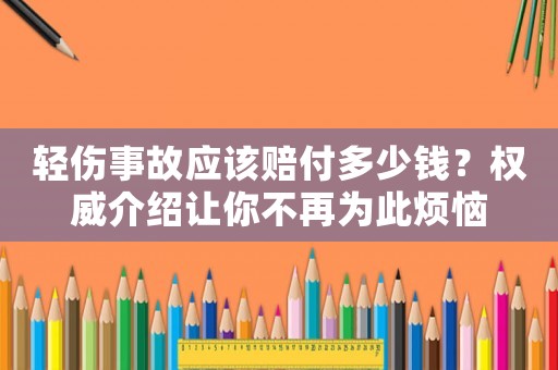 輕傷事故應該賠付多少錢？權威介紹讓你不再為此煩惱