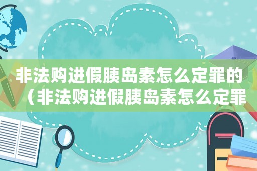 非法購進假胰島素怎么定罪的（非法購進假胰島素怎么定罪）