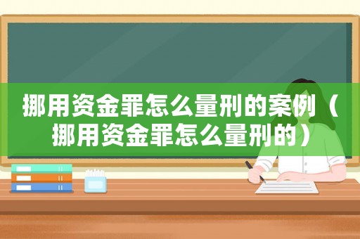 挪用資金罪怎么量刑的案例（挪用資金罪怎么量刑的）