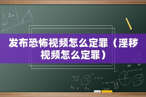 發布恐怖視頻怎么定罪（淫穢視頻怎么定罪）