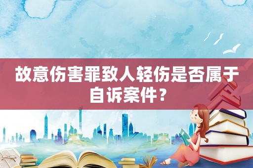 故意傷害罪致人輕傷是否屬于自訴案件？