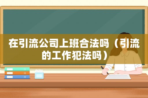 在引流公司上班合法嗎（引流的工作犯法嗎）