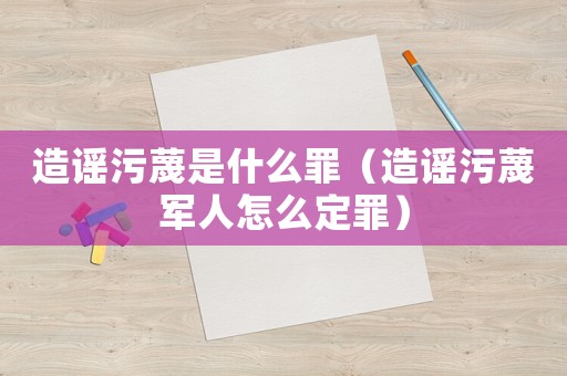造謠污蔑是什么罪（造謠污蔑軍人怎么定罪）