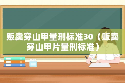 販賣穿山甲量刑標準30（販賣穿山甲片量刑標準）