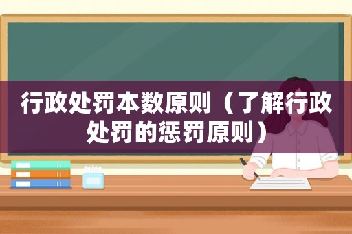 行政處罰本數(shù)原則（了解行政處罰的懲罰原則）