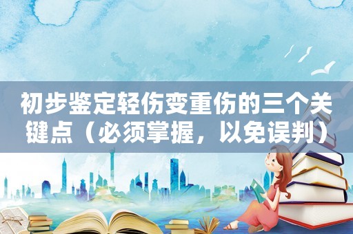 初步鑒定輕傷變重傷的三個關鍵點（必須掌握，以免誤判）