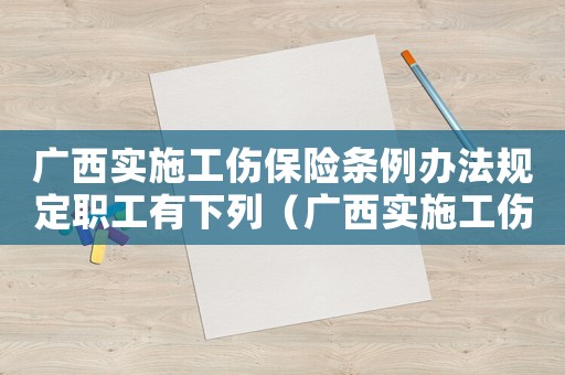 廣西實施工傷保險條例辦法規(guī)定職工有下列（廣西實施工傷保險條例辦法規(guī)定對）