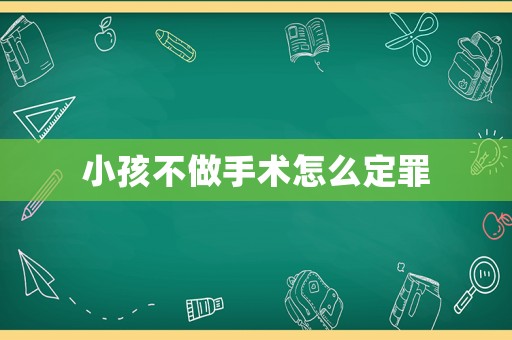 小孩不做手術怎么定罪