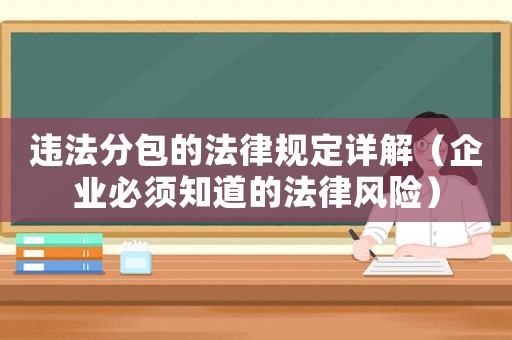 違法分包的法律規定詳解（企業必須知道的法律風險）