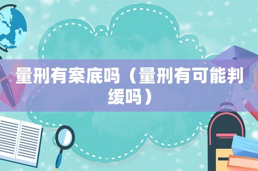 量刑有案底嗎（量刑有可能判緩嗎）