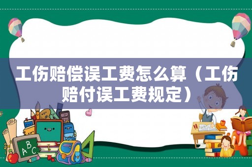 工傷賠償誤工費(fèi)怎么算（工傷賠付誤工費(fèi)規(guī)定）