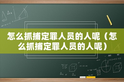 怎么抓捕定罪人員的人呢（怎么抓捕定罪人員的人呢）
