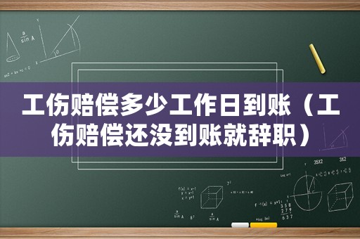 工傷賠償多少工作日到賬（工傷賠償還沒到賬就辭職）