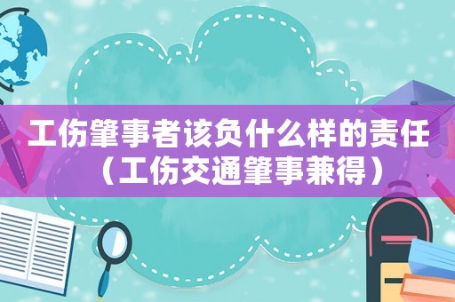 工傷肇事者該負什么樣的責任（工傷交通肇事兼得）