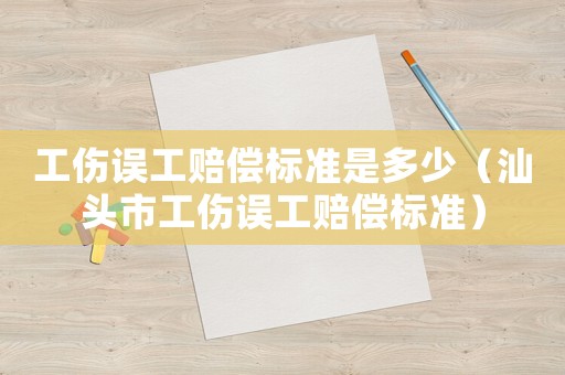 工傷誤工賠償標(biāo)準(zhǔn)是多少（汕頭市工傷誤工賠償標(biāo)準(zhǔn)）
