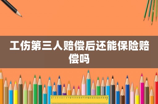 工傷第三人賠償后還能保險(xiǎn)賠償嗎