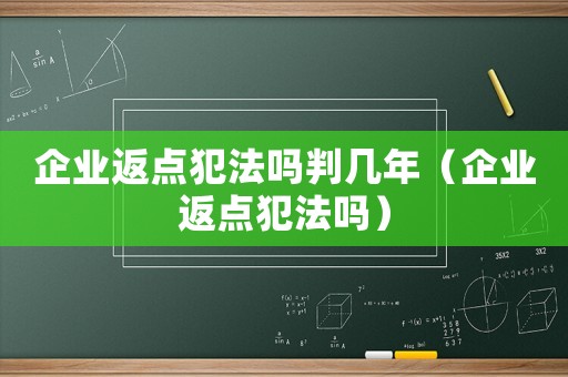 企業返點犯法嗎判幾年（企業返點犯法嗎）