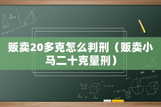 販賣(mài)20多克怎么判刑（販賣(mài)小馬二十克量刑）