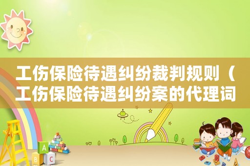 工傷保險待遇糾紛裁判規則（工傷保險待遇糾紛案的代理詞）